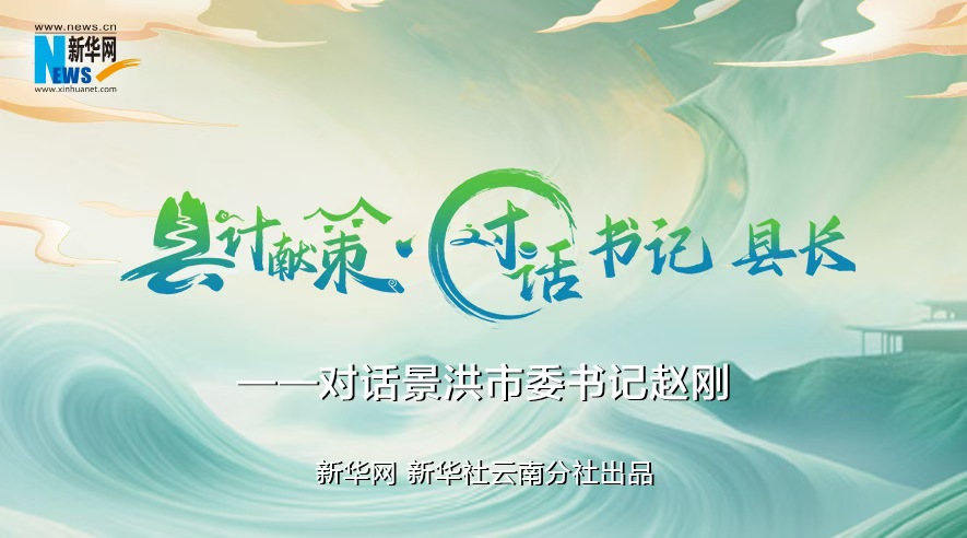 縣計獻策·對話書記縣長｜對話西雙版納州委常委、景洪市委書記趙剛