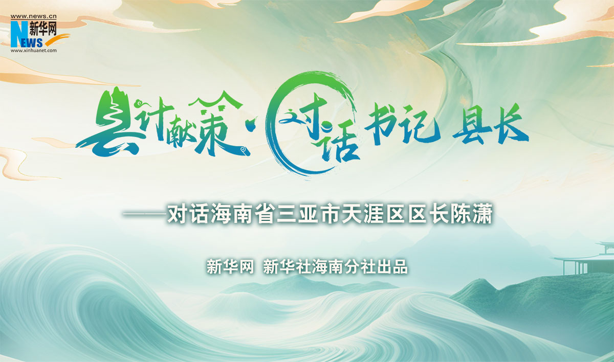 縣計獻策·對話書記縣長 |對話三亞市天涯區(qū)區(qū)長陳瀟