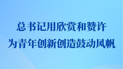 第一觀察丨總書記用欣賞和贊許為青年創(chuàng)新創(chuàng)造鼓動風(fēng)帆