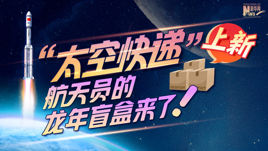 創(chuàng)意科普長圖丨“太空快遞”上新！航天員的龍年盲盒來了！