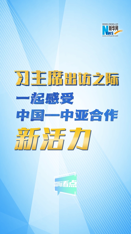 新華網(wǎng)國際看點｜習(xí)主席出訪之際，一起感受中國—中亞合作新活力
