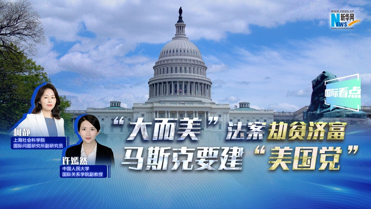 新華網(wǎng)國(guó)際看點(diǎn)｜“大而美”法案劫貧濟(jì)富 馬斯克要建“美國(guó)黨”
