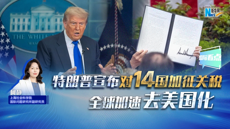 新華網(wǎng)國(guó)際看點(diǎn)｜特朗普宣布對(duì)14國(guó)加征關(guān)稅 全球加速去美國(guó)化